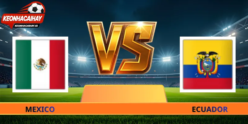 Soi Kèo Mexico Vs Ecuador - 08h00 Ngày 01/07 World Cup 2026