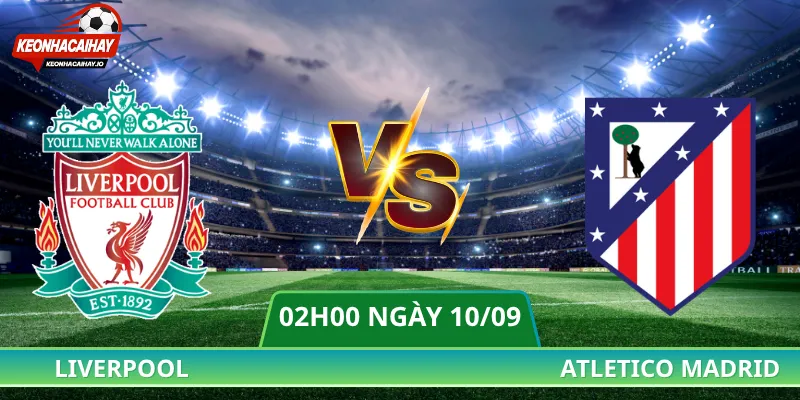 Nhận Định Liverpool Vs Atletico - 02h00 Ngày 10/09/2026